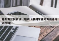 惠州专业网页设计培训（惠州专业网页设计培训机构）