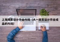 上海网页设计作业代码（大一网页设计作业成品的代码）